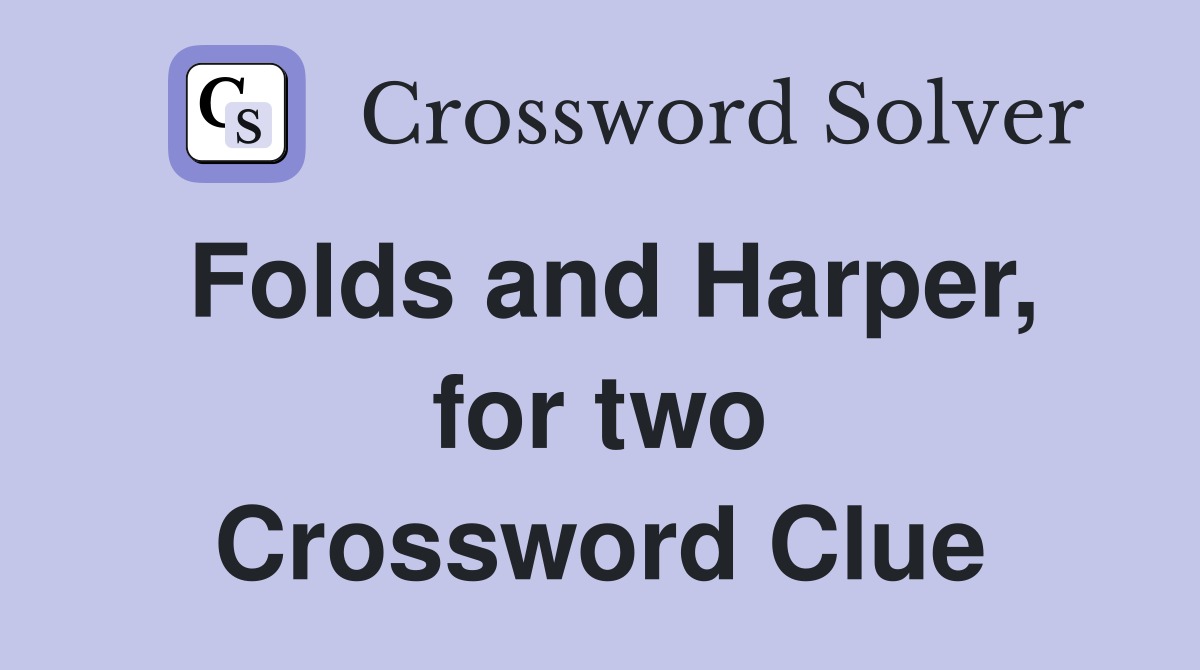 Folds and Harper, for two Crossword Clue