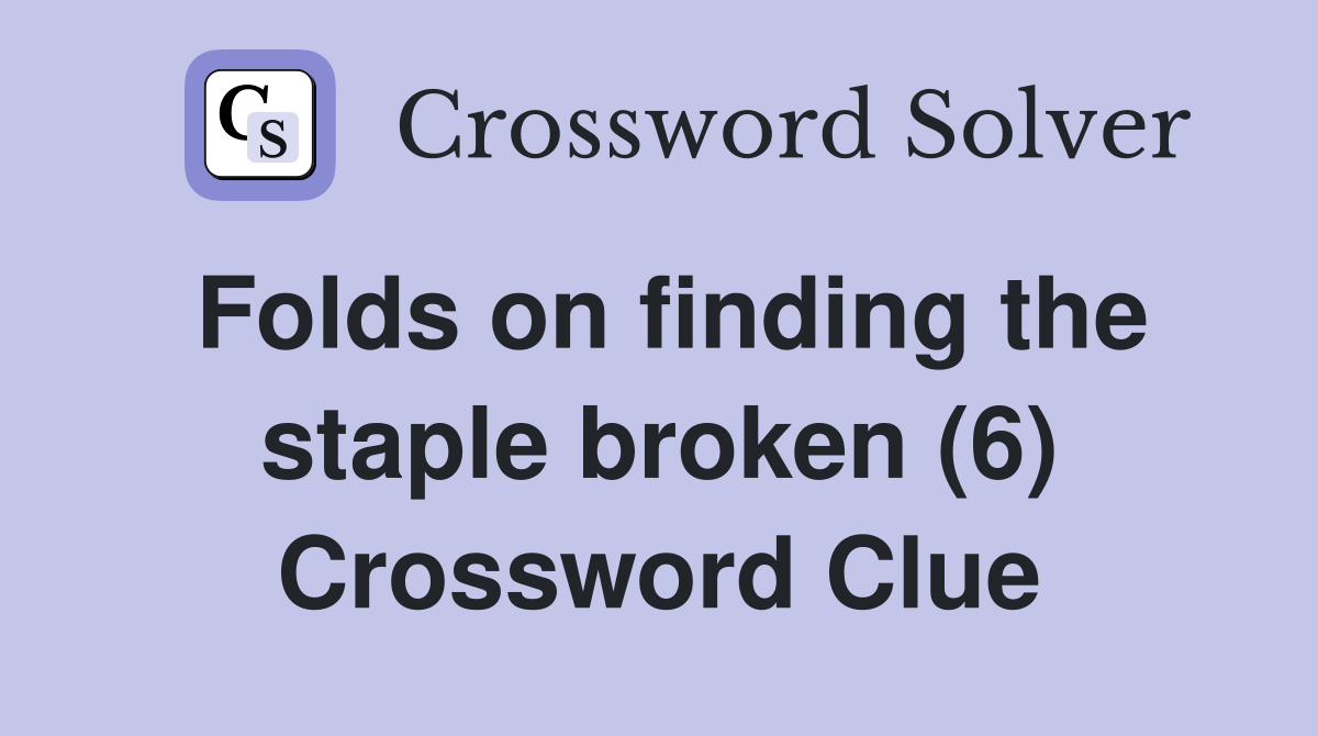 Folds on finding the staple broken (6) Crossword Clue