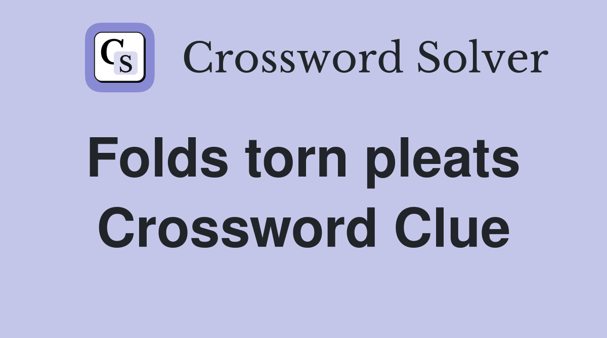 Folds torn pleats  Crossword Clue