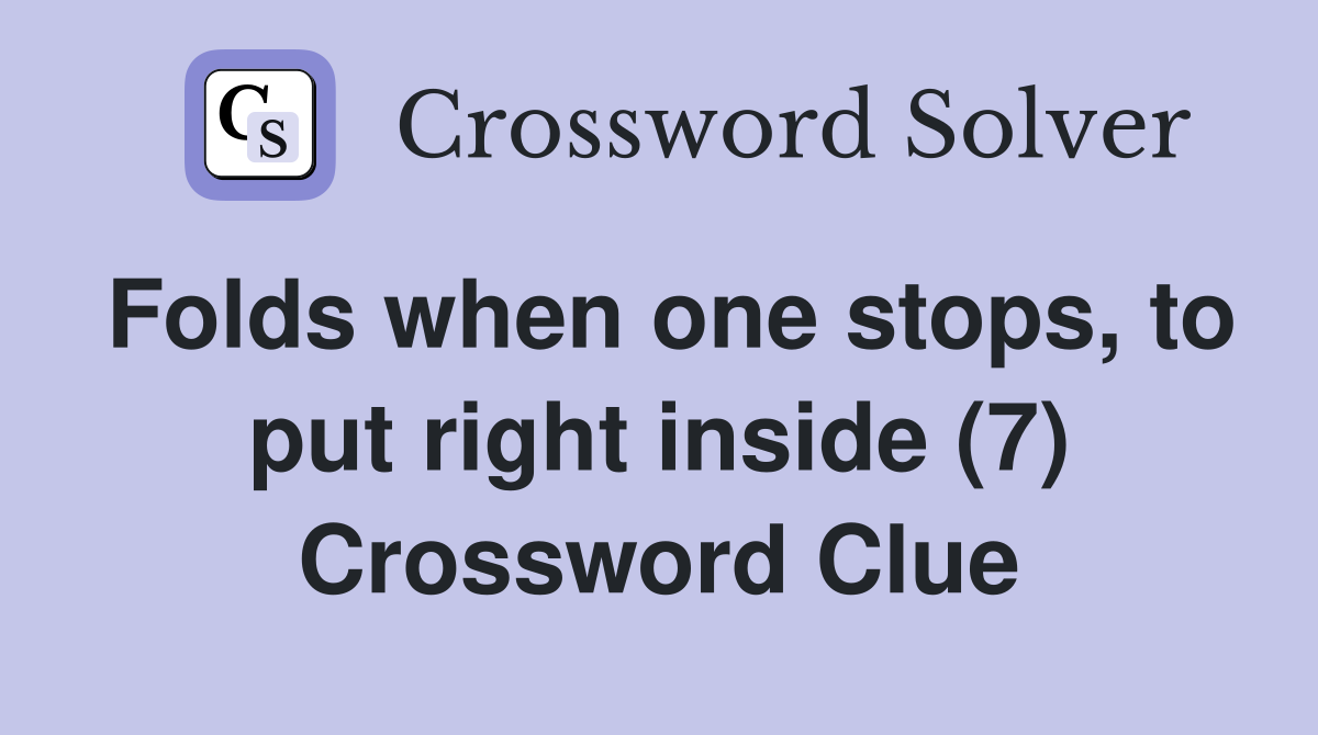 Folds when one stops, to put right inside (7) Crossword Clue