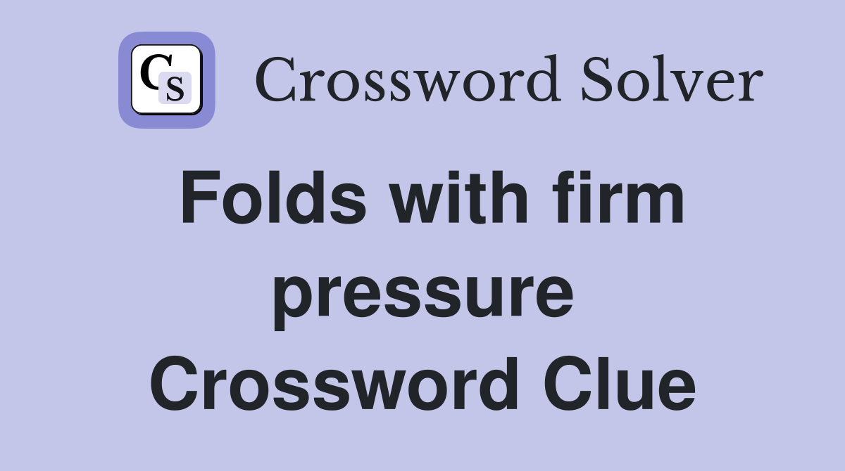 Folds with firm pressure Crossword Clue