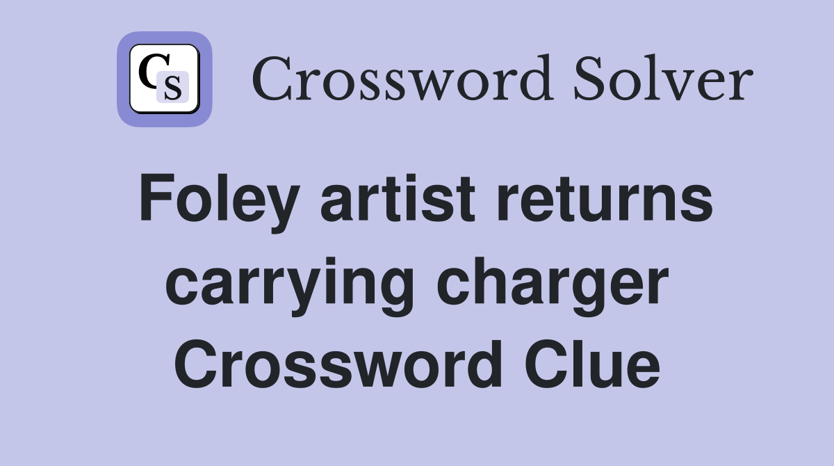 Foley artist returns carrying charger Crossword Clue