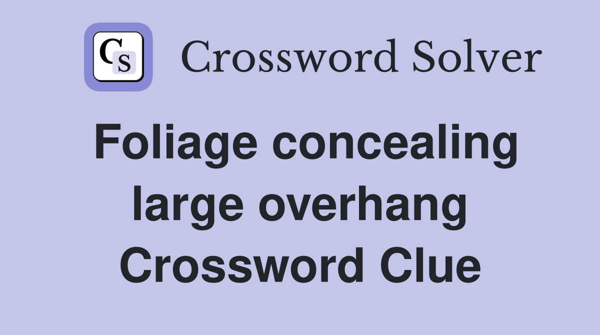 Foliage concealing large overhang Crossword Clue