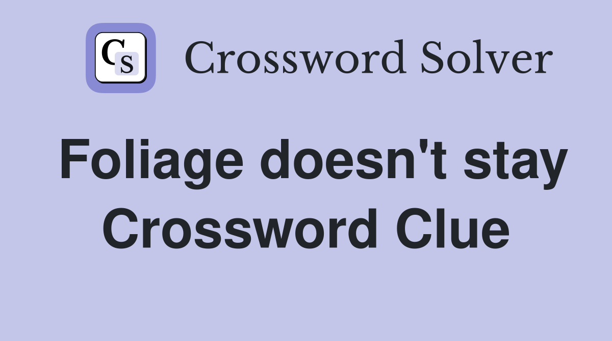 Foliage doesn't stay Crossword Clue