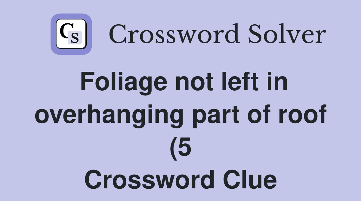 Foliage not left in overhanging part of roof (5) Crossword Clue Foliage not left in overhanging part of roof (5) Crossword Clue