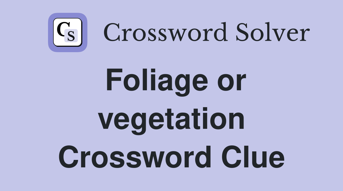 Foliage or vegetation Crossword Clue