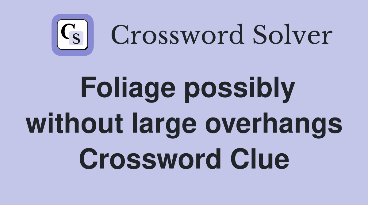 Foliage possibly without large overhangs Crossword Clue