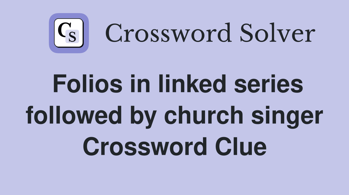 Folios in linked series followed by church singer Crossword Clue