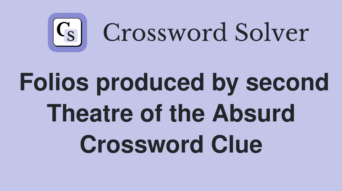 Folios produced by second Theatre of the Absurd Crossword Clue
