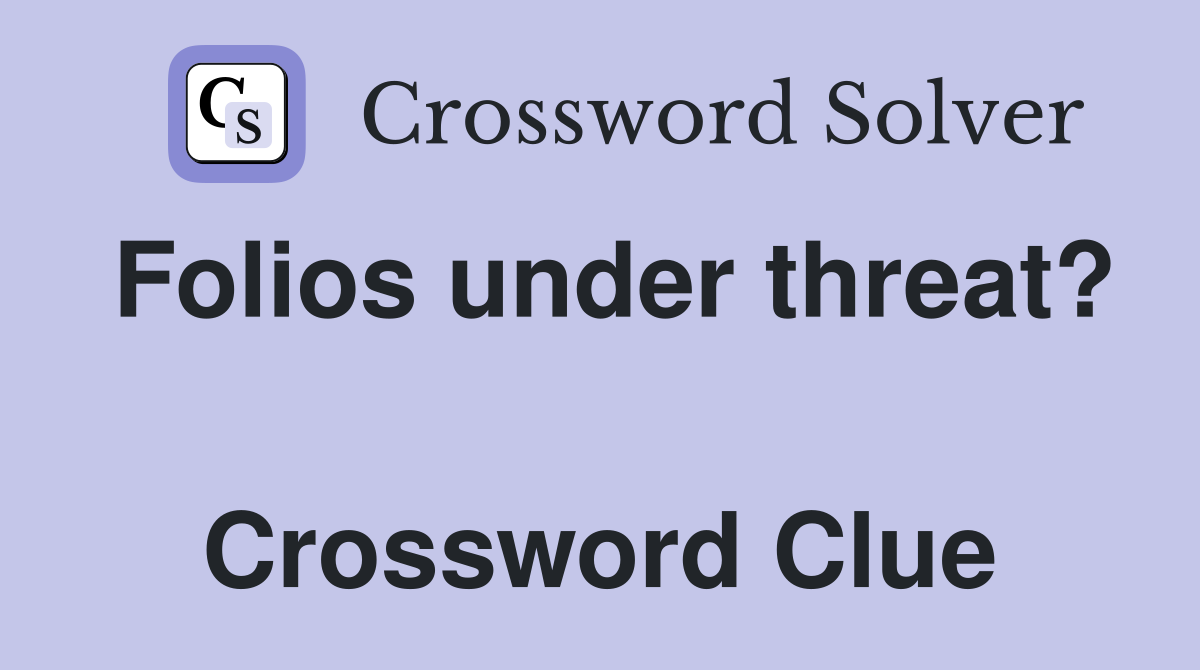 Folios under threat?  Crossword Clue
