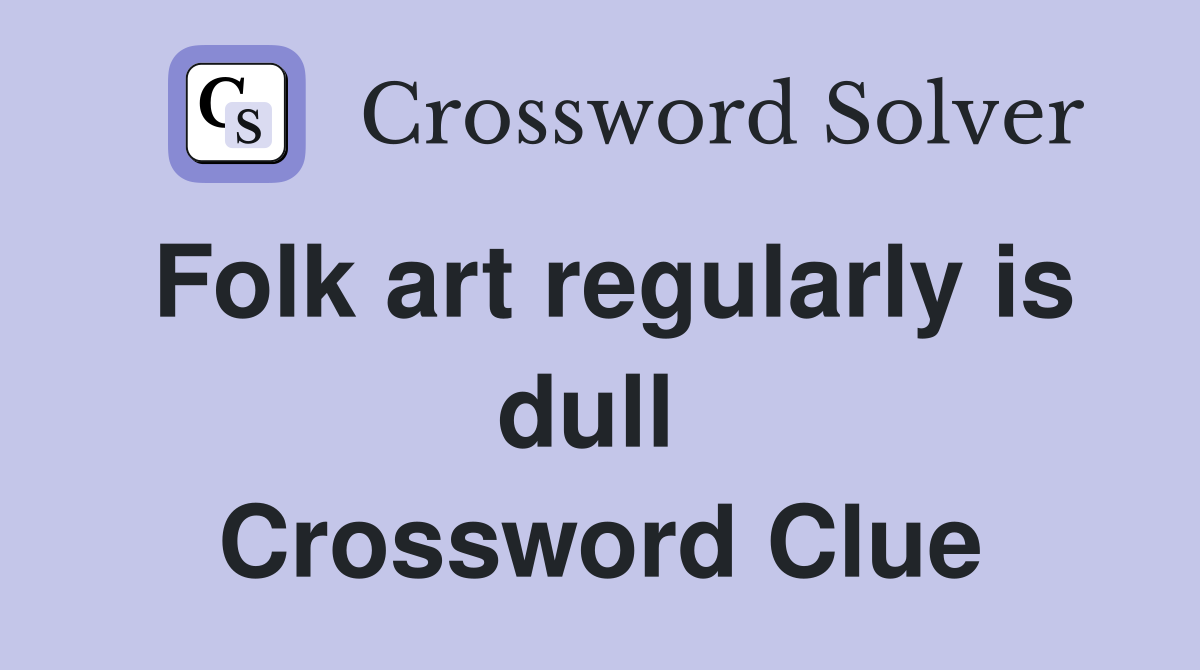 Folk art regularly is dull  Crossword Clue