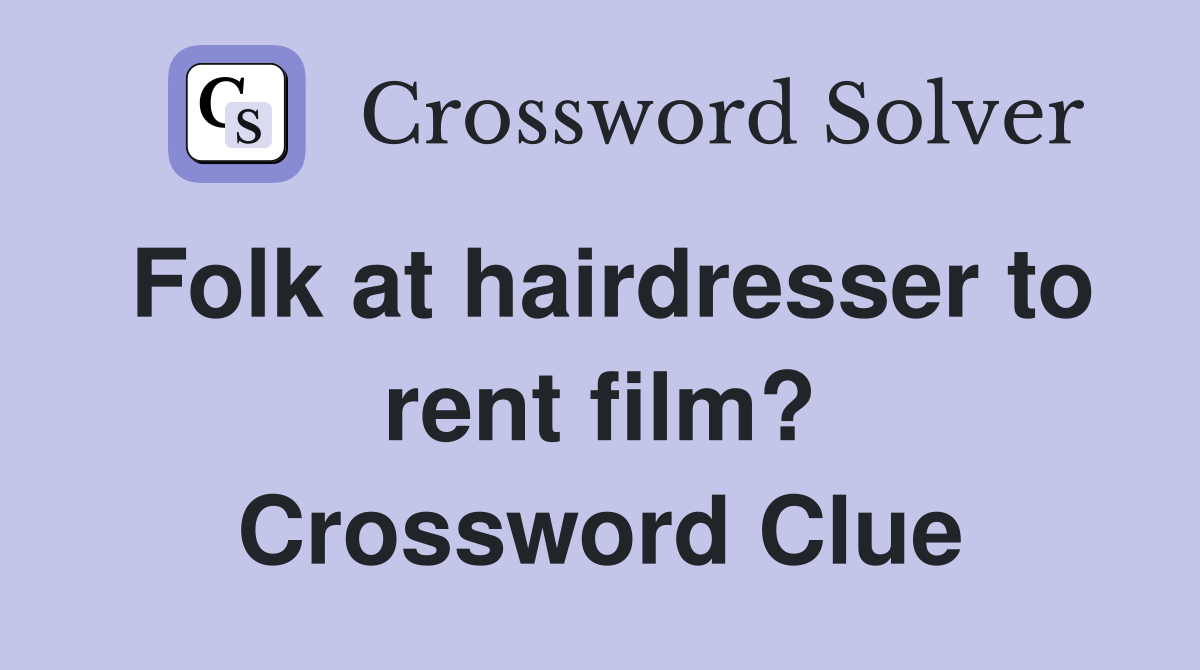 Folk at hairdresser to rent film? Crossword Clue