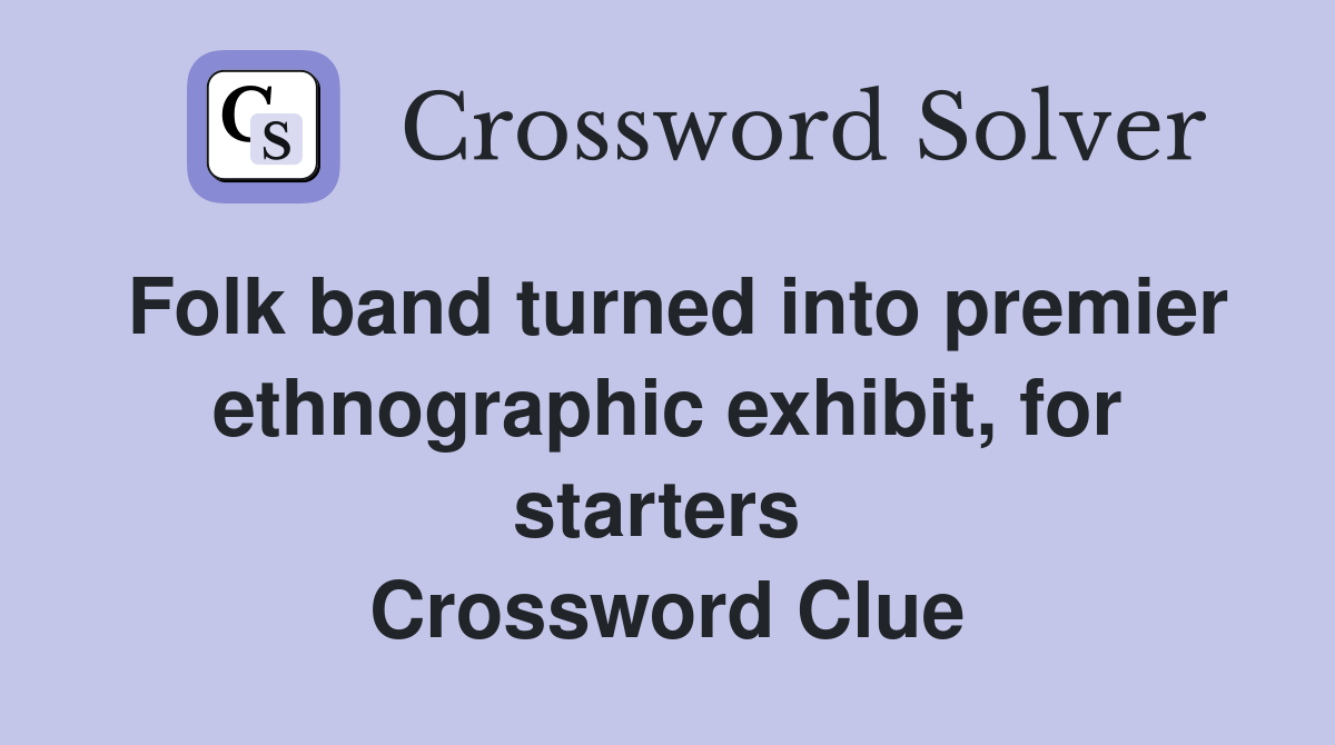 Folk band turned into premier ethnographic exhibit, for starters  Crossword Clue