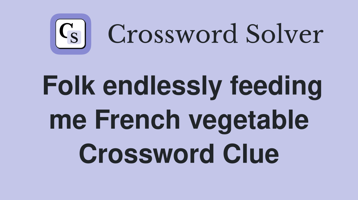 Folk endlessly feeding me French vegetable Crossword Clue