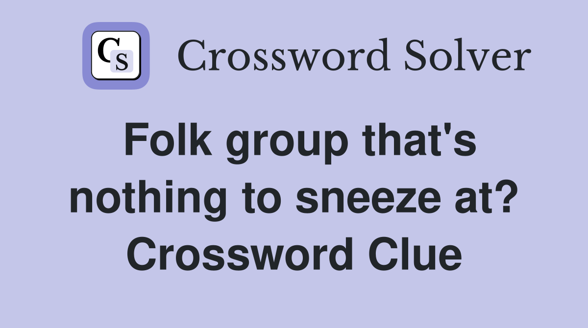 Folk group that's nothing to sneeze at? Crossword Clue