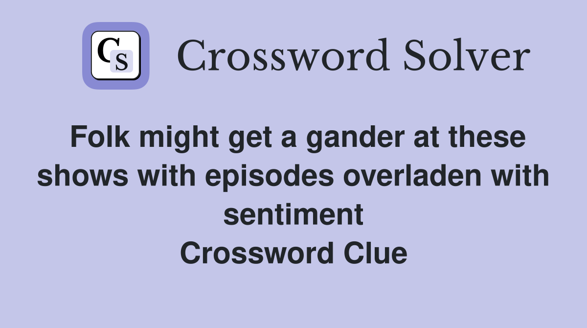 Folk might get a gander at these shows with episodes overladen with sentiment Crossword Clue