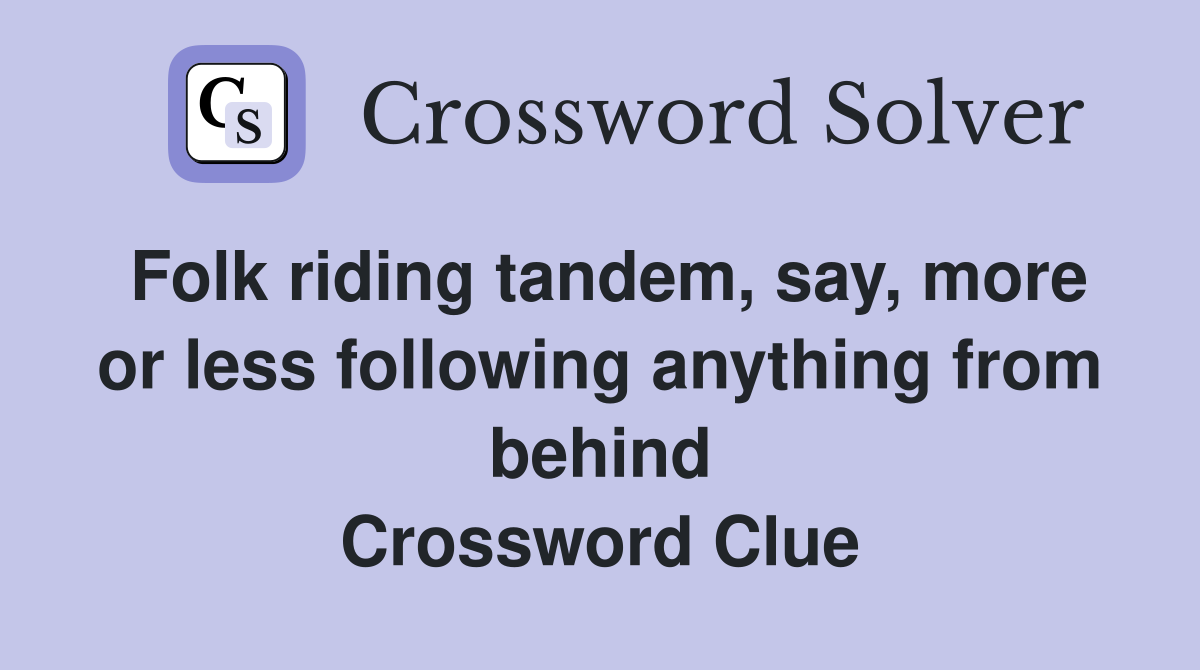 Folk riding tandem, say, more or less following anything from behind Crossword Clue
