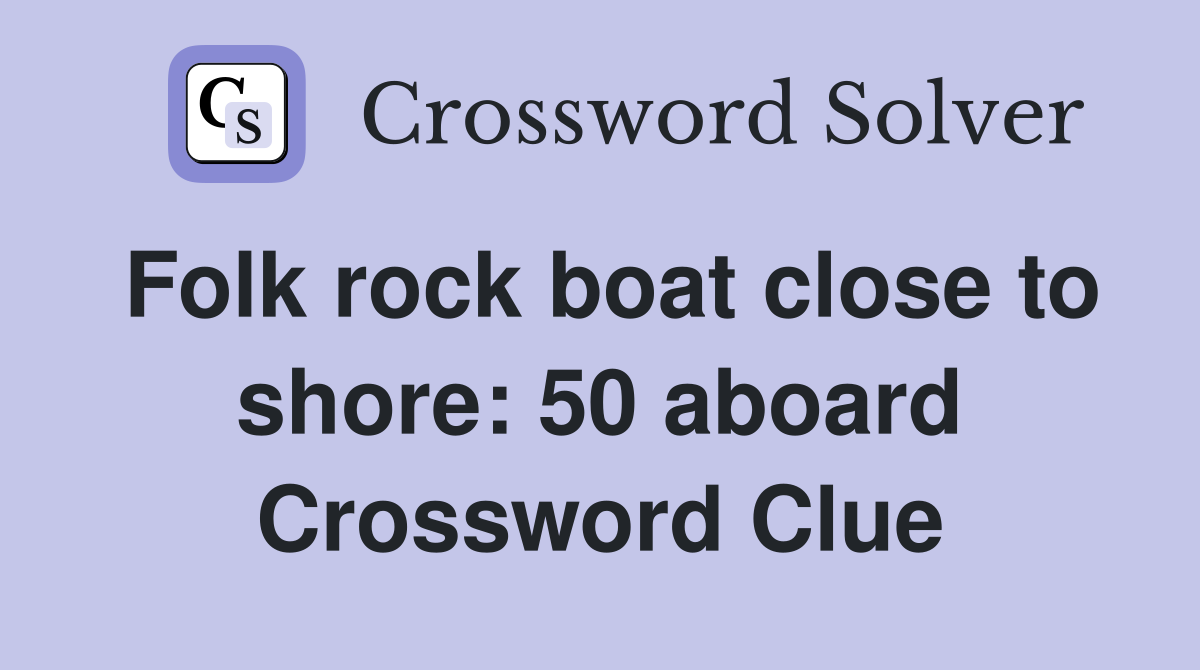 Folk rock boat close to shore: 50 aboard Crossword Clue