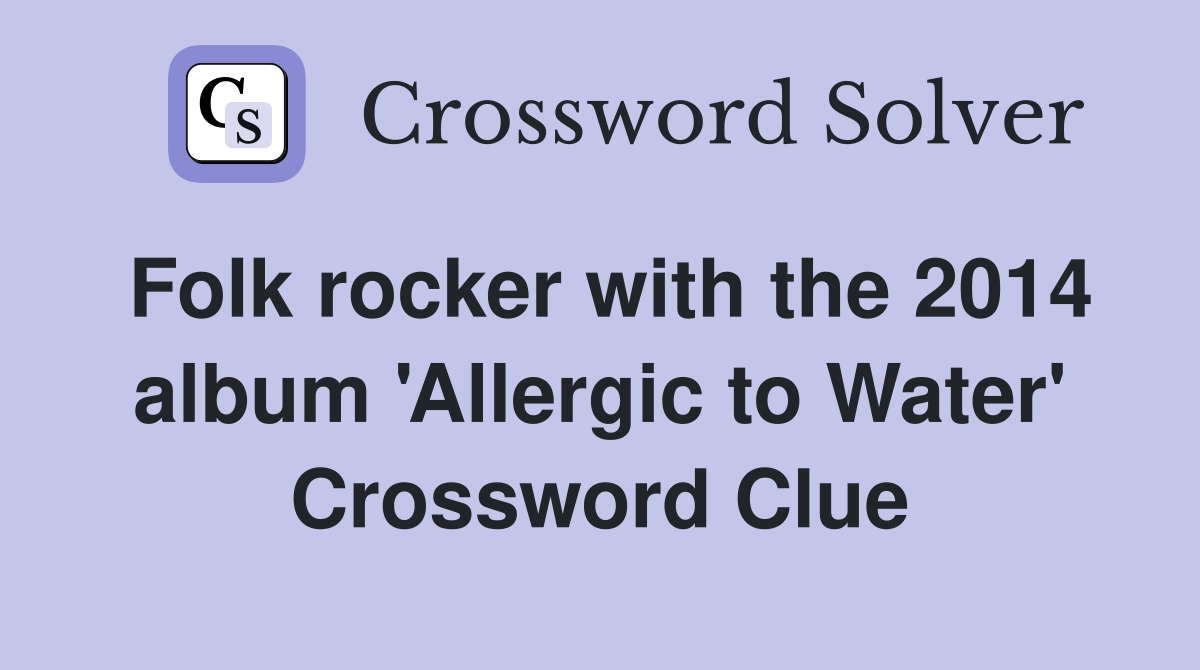 Folk rocker with the 2014 album 'Allergic to Water' Crossword Clue