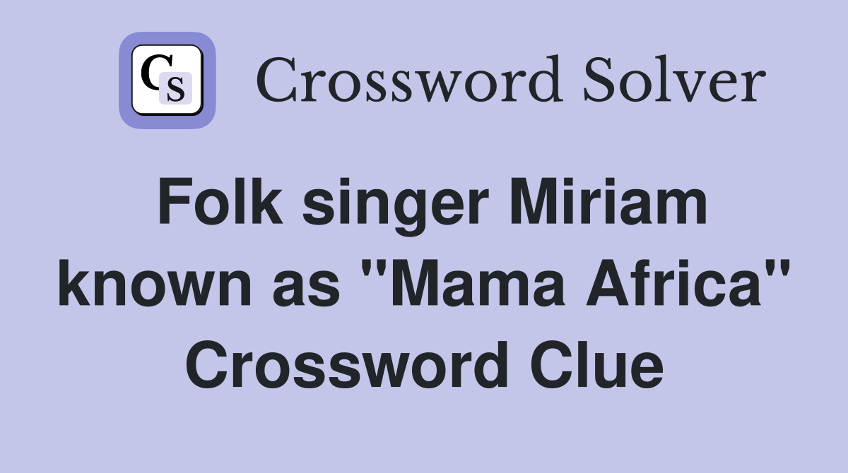 Folk singer Miriam known as "Mama Africa" Crossword Clue