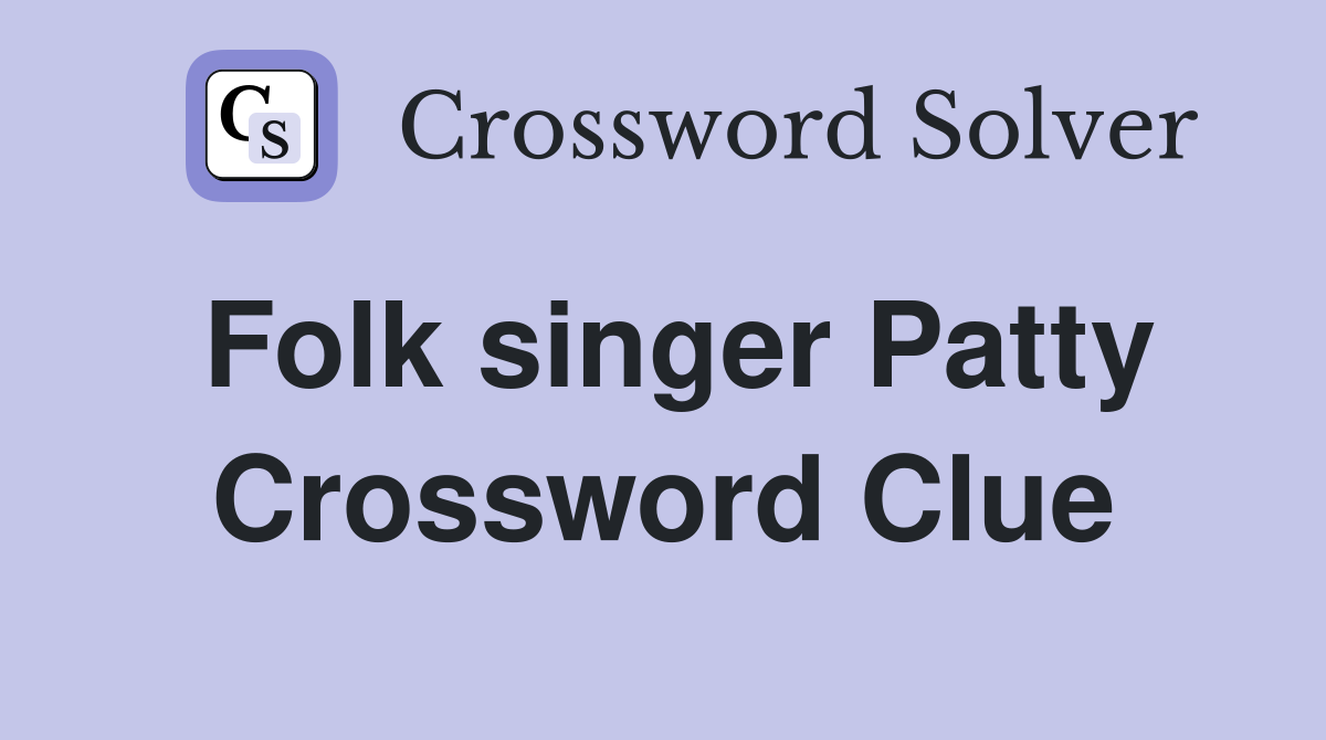 Folk singer Patty Crossword Clue