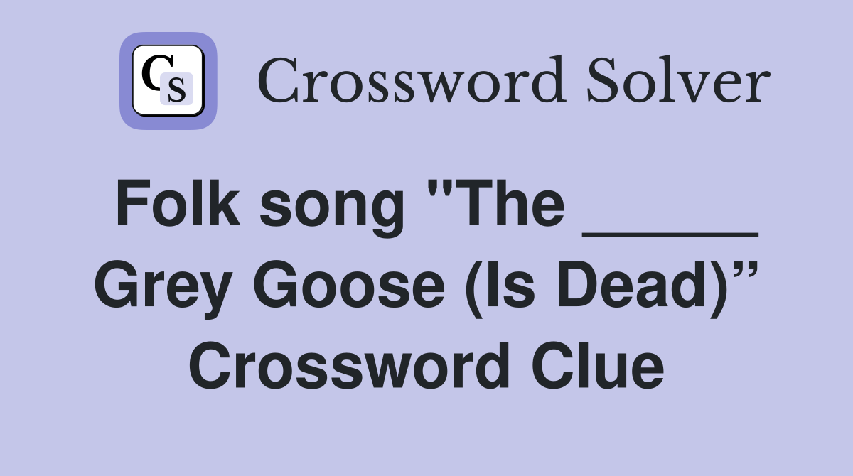Folk song "The _____ Grey Goose (Is Dead)” Crossword Clue