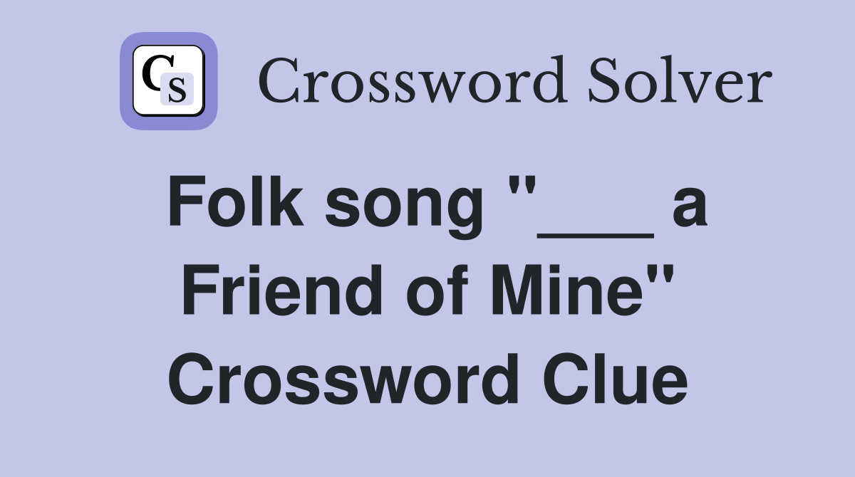 Folk song "___ a Friend of Mine" Crossword Clue