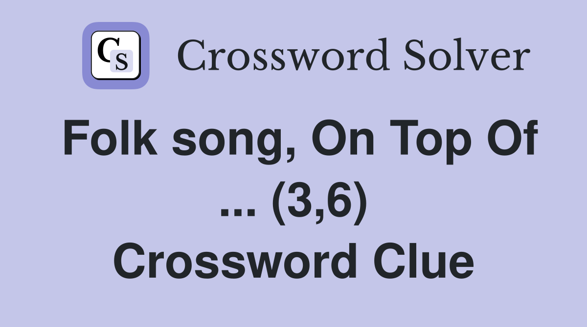 Folk song, On Top Of ... (3,6) Crossword Clue