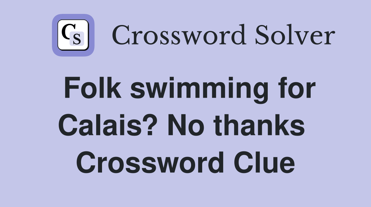 Folk swimming for Calais? No thanks  Crossword Clue