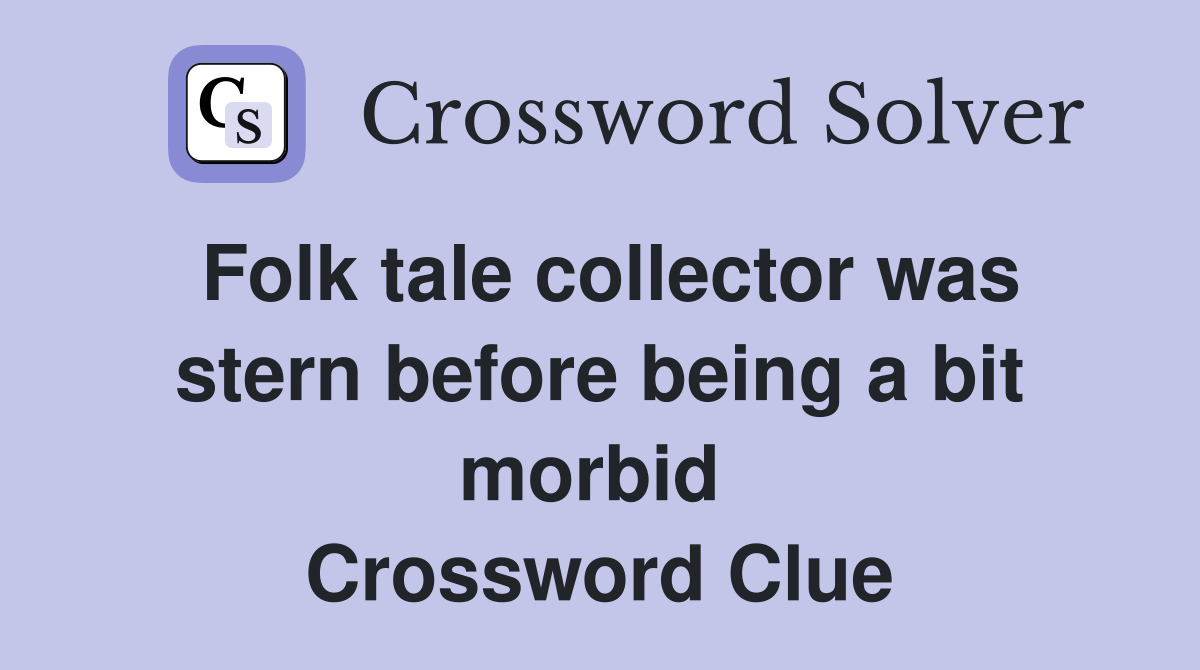 Folk tale collector was stern before being a bit morbid  Crossword Clue