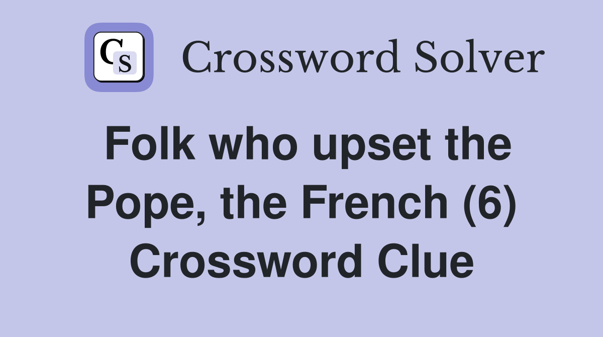 Folk who upset the Pope, the French (6) Crossword Clue