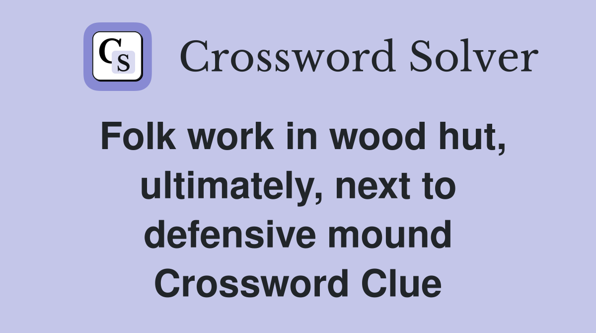 Folk work in wood hut, ultimately, next to defensive mound Crossword Clue