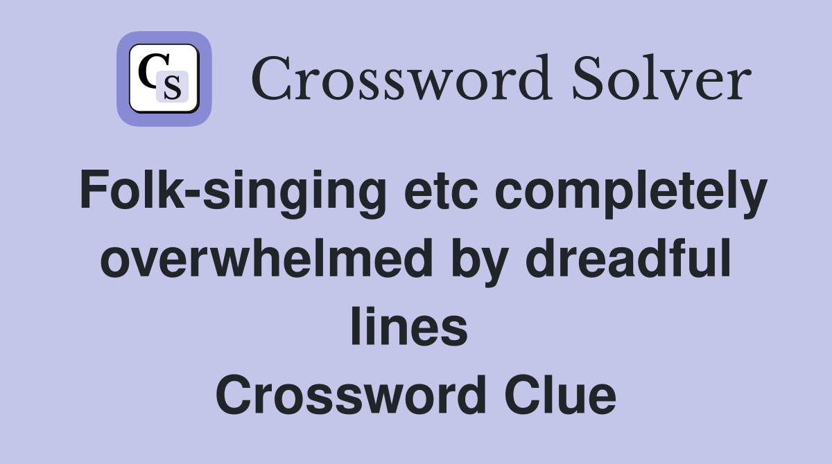 Folk-singing etc completely overwhelmed by dreadful lines  Crossword Clue