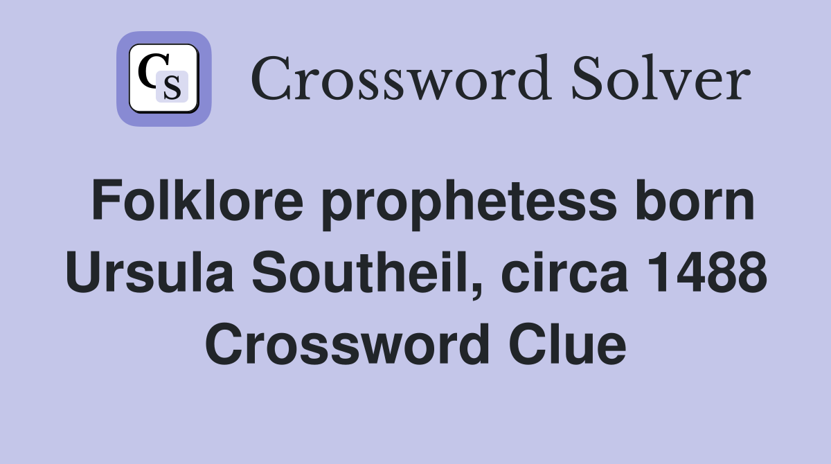Folklore prophetess born Ursula Southeil, circa 1488 Crossword Clue