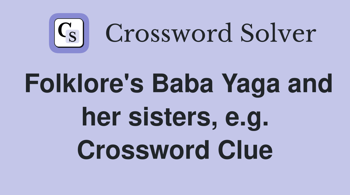Folklore's Baba Yaga and her sisters, e.g. Crossword Clue