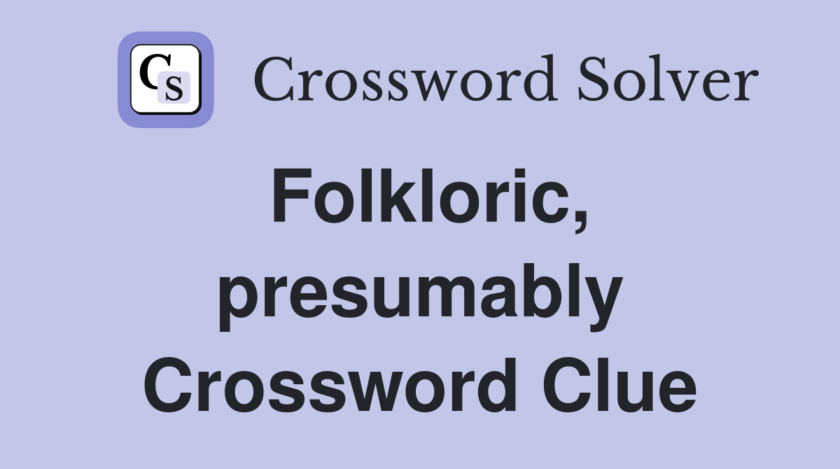 Folkloric, presumably Crossword Clue