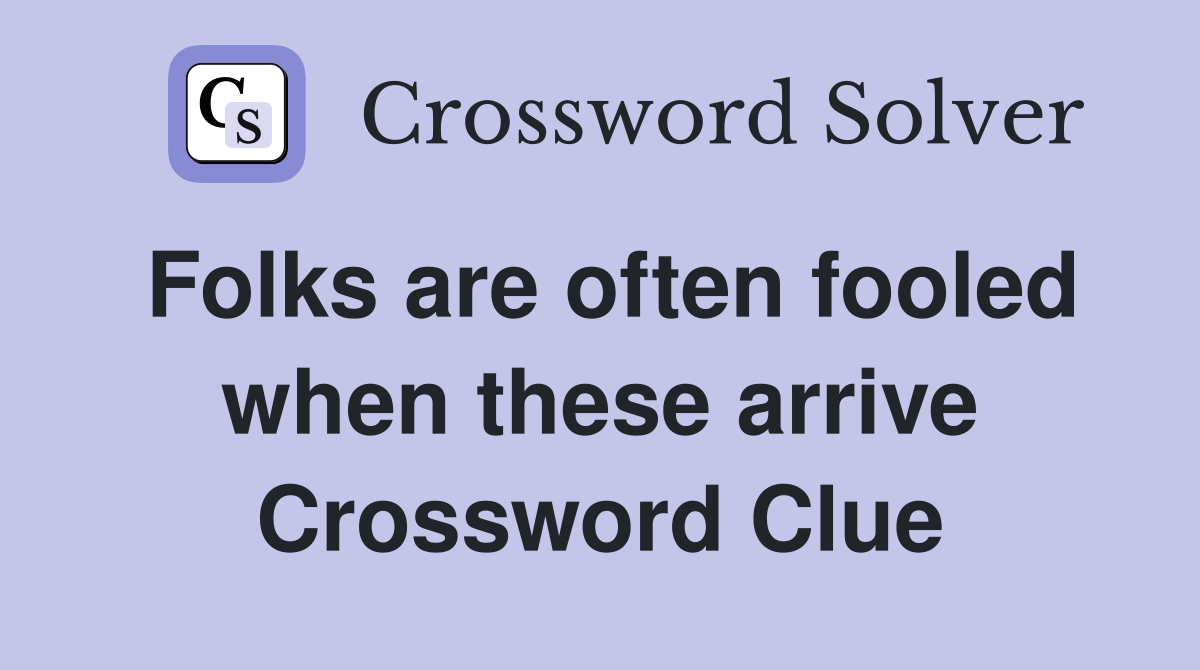 Folks are often fooled when these arrive Crossword Clue