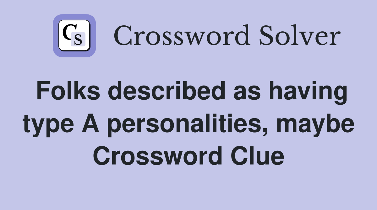 Folks described as having type A personalities, maybe Crossword Clue