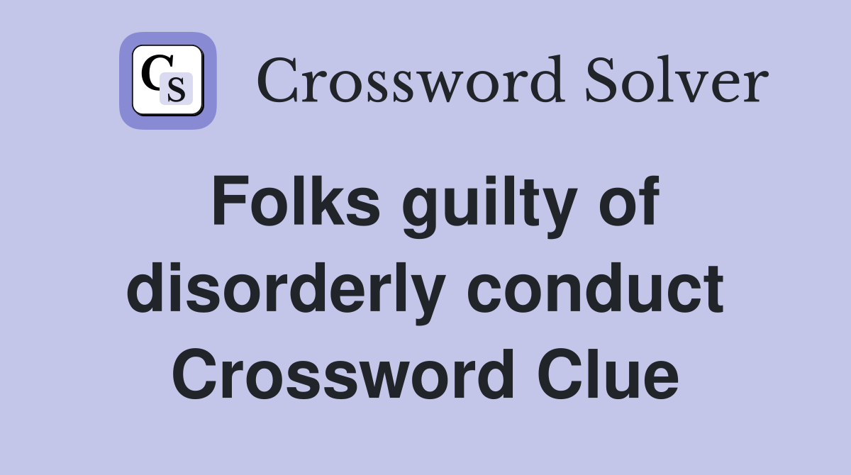 Folks guilty of disorderly conduct Crossword Clue