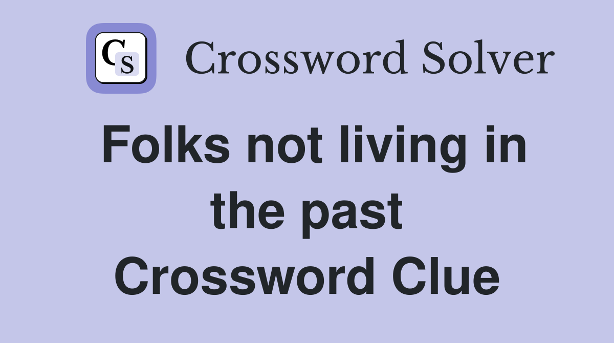 Folks not living in the past Crossword Clue
