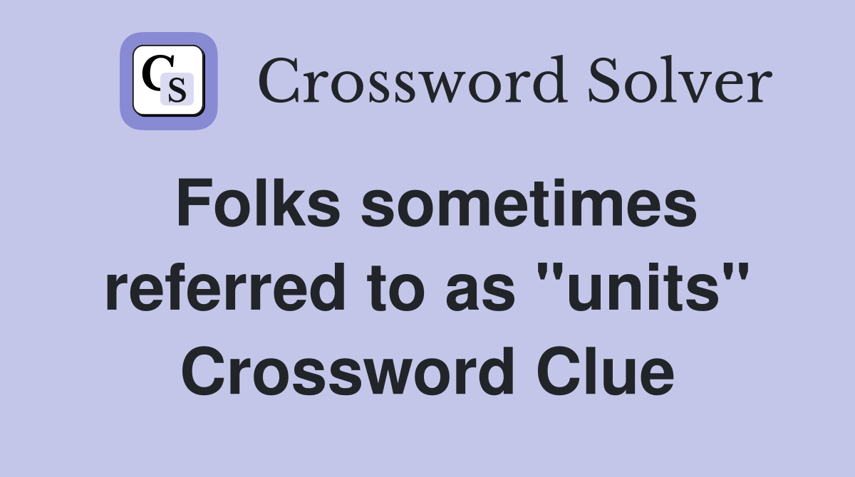 Folks sometimes referred to as "units" Crossword Clue
