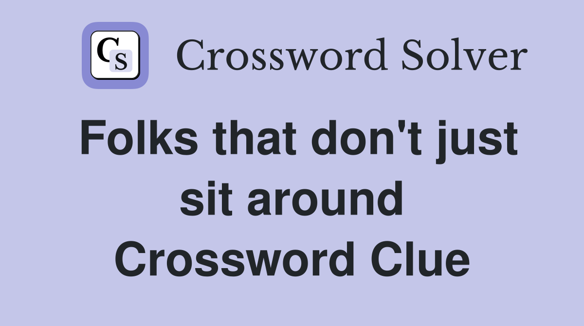 Folks that don't just sit around Crossword Clue