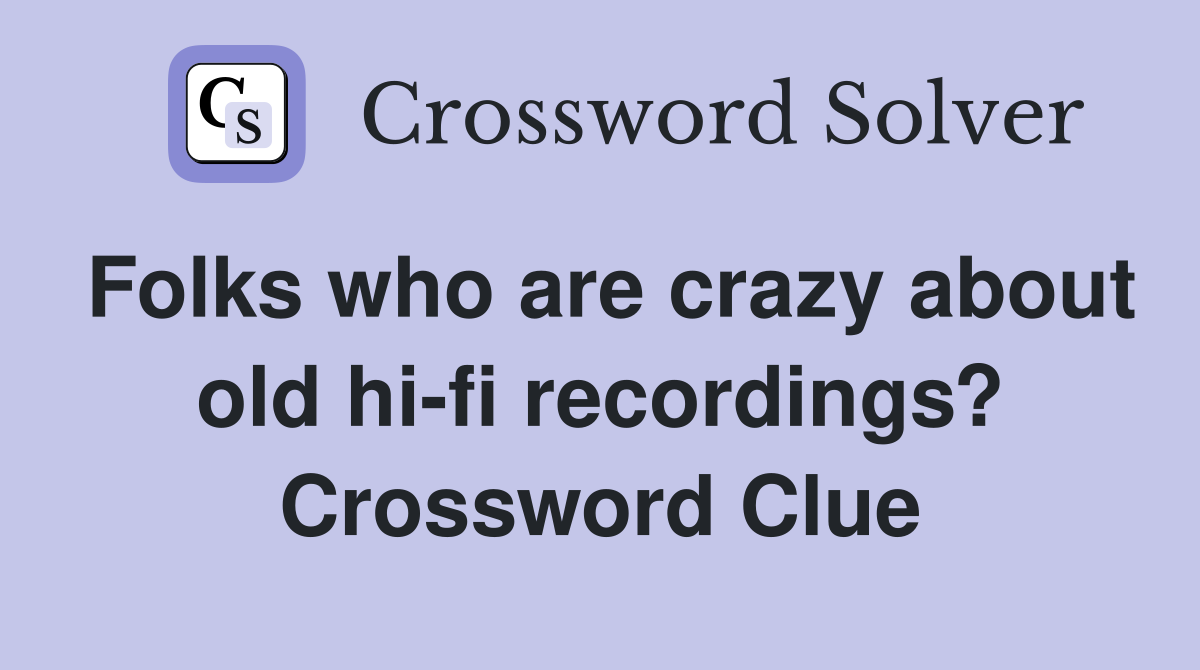 Folks who are crazy about old hi-fi recordings? Crossword Clue