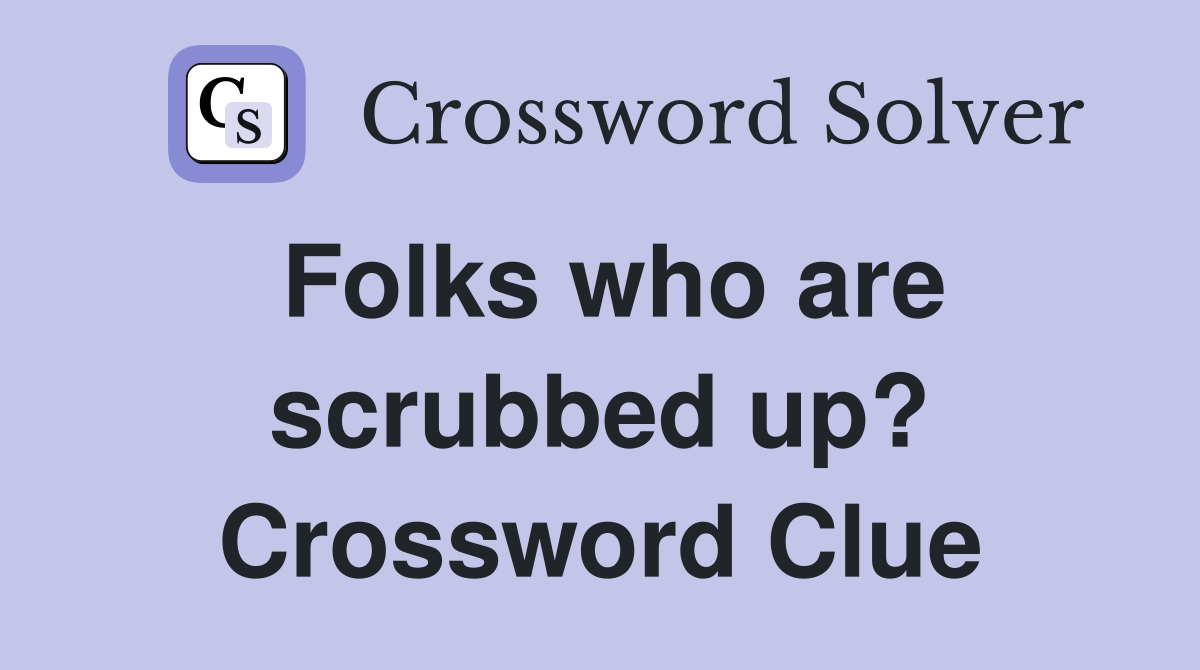 Folks who are scrubbed up? Crossword Clue