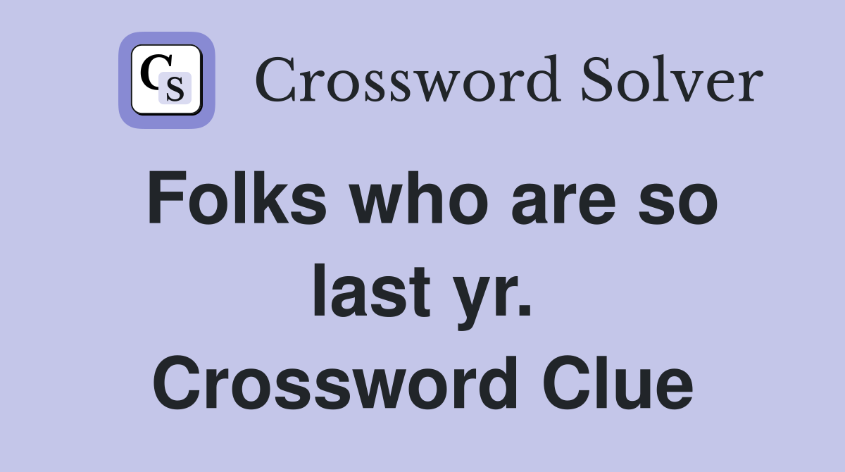 Folks who are so last yr. Crossword Clue