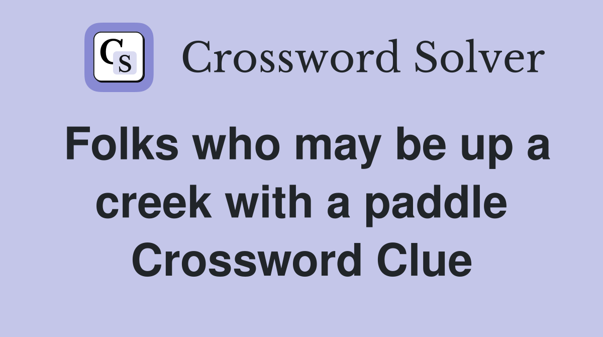 Folks who may be up a creek with a paddle Crossword Clue