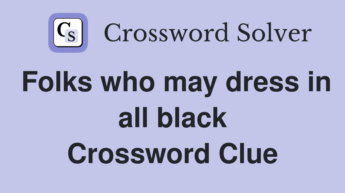 Folks who may dress in all black Crossword Clue