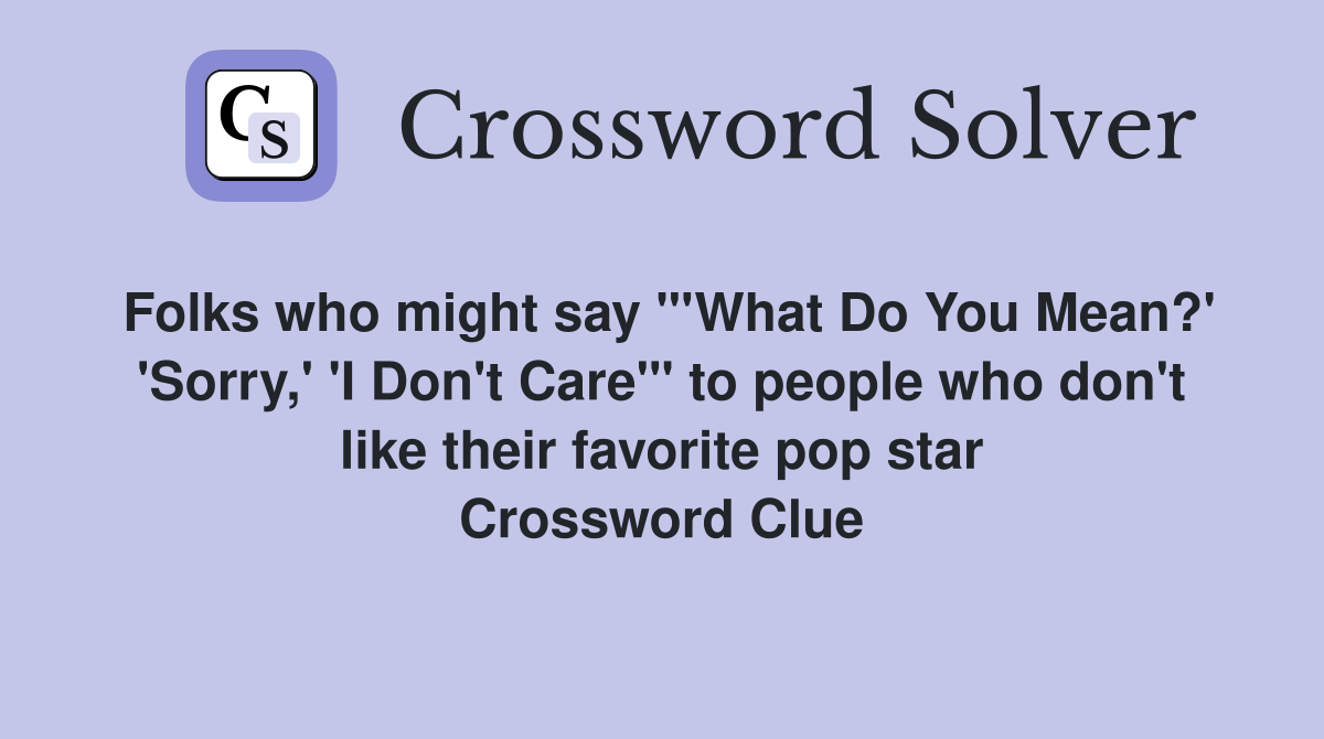 Folks who might say "'What Do You Mean?' 'Sorry,' 'I Don't Care'" to people who don't like their favorite pop star Crossword Clue