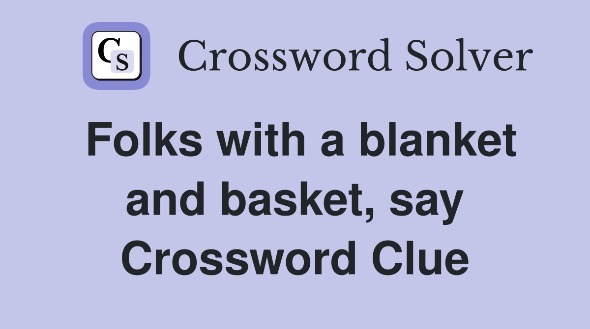 Folks with a blanket and basket, say Crossword Clue