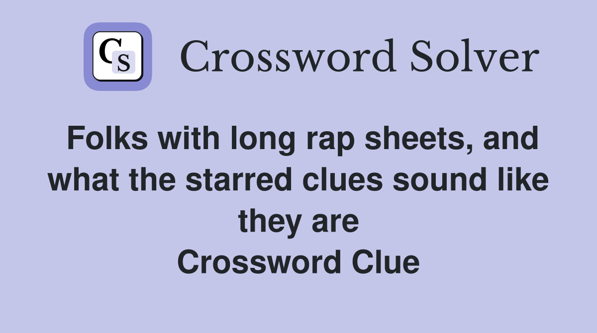 Folks with long rap sheets, and what the starred clues sound like they are Crossword Clue
